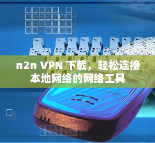n2n VPN 下载，轻松连接本地网络的网络工具
