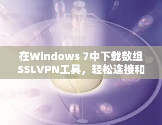 在Windows 7中下载数组SSLVPN工具，轻松连接和安全连接