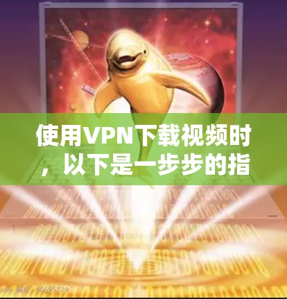 使用VPN下载视频时，以下是一步步的指南，确保安全和顺畅