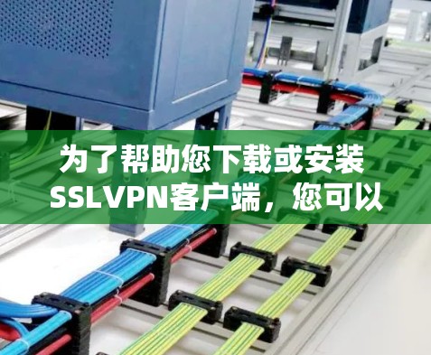 为了帮助您下载或安装 SSLVPN客户端，您可以按照以下步骤操作