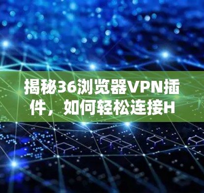 揭秘36浏览器VPN插件，如何轻松连接HTTPS安全