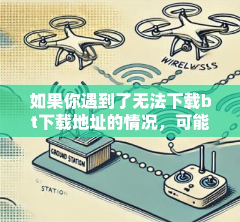 如果你遇到了无法下载bt下载地址的情况，可能是出于安全考虑。恶意软件可能会下载到bt下载地址，用于破坏VPN的服务或恶意攻击。因此，VPN会限制bt下载地址的获取，以保护用户