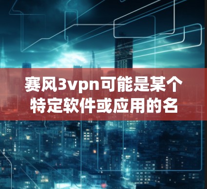 赛风3vpn可能是某个特定软件或应用的名称，但没有提供具体的下载链接或更多信息，因此无法直接提供下载链接。以下是一些常见的解决方法，您可以根据具体情况调整