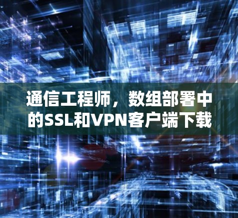 通信工程师，数组部署中的SSL和VPN客户端下载解决方案