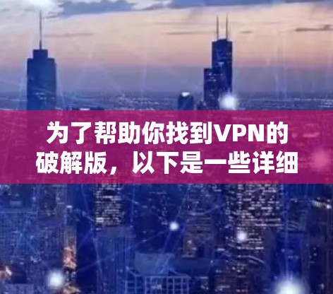 为了帮助你找到VPN的破解版,以下是一些详细的步骤和建议 为了帮助你找到VPN的破解版,以下是一些详细的步骤和建议