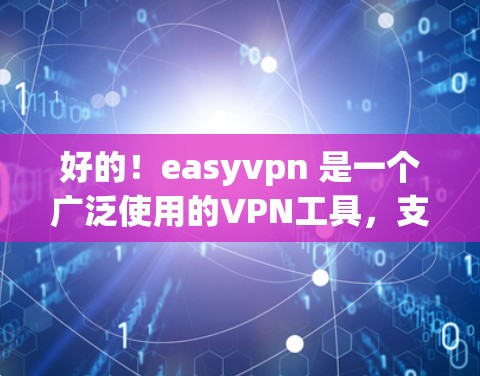 好的!easyvpn 是一个广泛使用的VPN工具,支持多种网络和语言,适合普通用户用于VPN连接或保护数据。以下是一个详细的下载和安装指南 好的!easyvpn 是一个广泛使用的VPN工具,支持多种网络和语言,适合普通用户用于VPN连接或保护数据。以下是一个详细的下载和安装指南