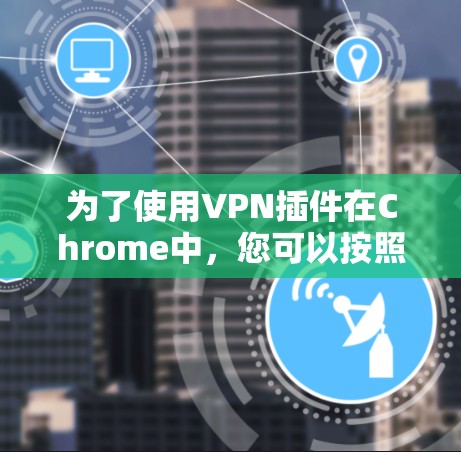 为了使用VPN插件在Chrome中,您可以按照以下步骤进行 为了使用VPN插件在Chrome中,您可以按照以下步骤进行