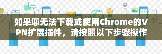 如果您无法下载或使用Chrome的VPN扩展插件,请按照以下步骤操作 如果您无法下载或使用Chrome的VPN扩展插件,请按照以下步骤操作