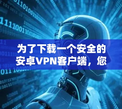 为了下载一个安全的安卓VPN客户端，您可以按照以下步骤进行