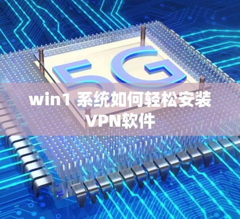 win1 系统如何轻松安装VPN软件