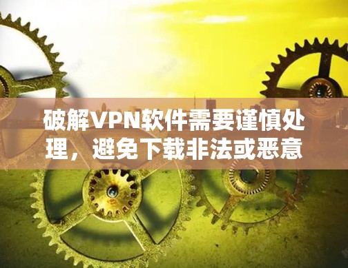 破解VPN软件需要谨慎处理，避免下载非法或恶意软件。以下是一些建议