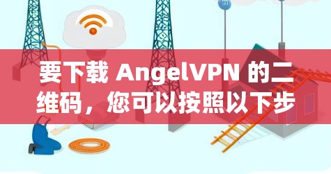 要下载 AngelVPN 的二维码，您可以按照以下步骤进行