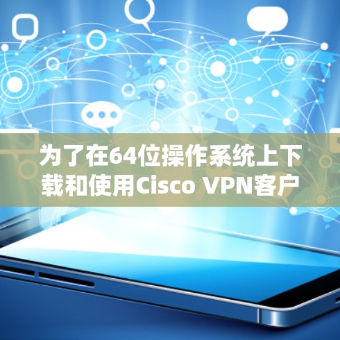 为了在64位操作系统上下载和使用Cisco VPN客户端，您可以按照以下步骤操作