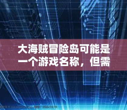 大海贼冒险岛可能是一个游戏名称，但需要确认是否存在官方版或专门的下载网站。由于无法直接访问外部链接或获取游戏信息，建议您