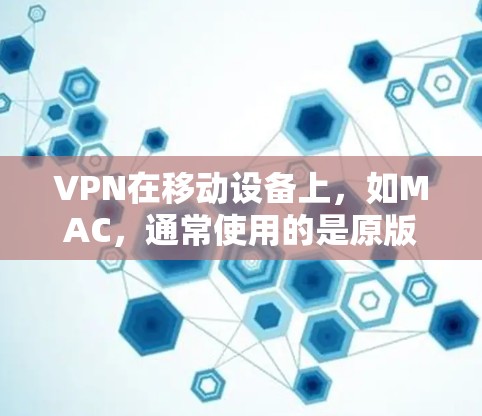 VPN在移动设备上，如MAC，通常使用的是原版软件，而不是官方的破解版。以下是几种常用VPN软件的使用建议