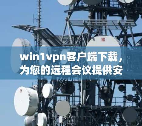 win1vpn客户端下载，为您的远程会议提供安全可靠连接