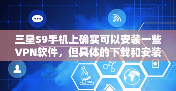 三星S9手机上确实可以安装一些VPN软件，但具体的下载和安装步骤需要根据三星S9的设备类型来确定。以下是一些常见情况下的建议