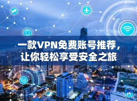 一款VPN免费账号推荐，让你轻松享受安全之旅