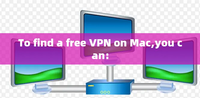 To find a free VPN on Mac,you can: