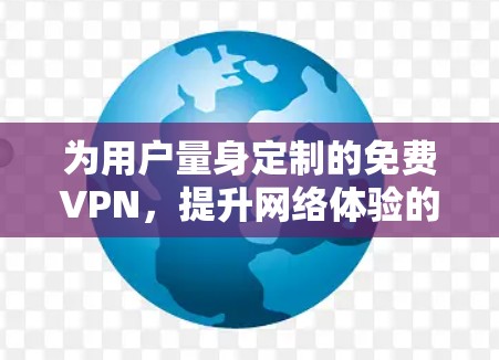 为用户量身定制的免费VPN,提升网络体验的高效选择 为用户量身定制的免费VPN,提升网络体验的高效选择
