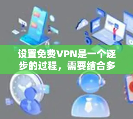 设置免费VPN是一个逐步的过程,需要结合多种设置来确保安全和便捷。以下是详细的步骤指南 设置免费VPN是一个逐步的过程,需要结合多种设置来确保安全和便捷。以下是详细的步骤指南
