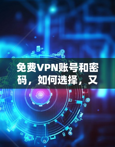 免费VPN账号和密码，如何选择，又如何安全？