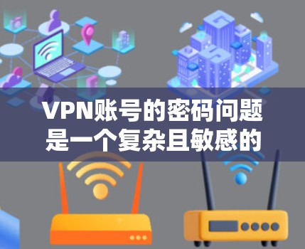 VPN账号的密码问题是一个复杂且敏感的话题。以下是一些关键点和建议，帮助您更好地理解VPN服务