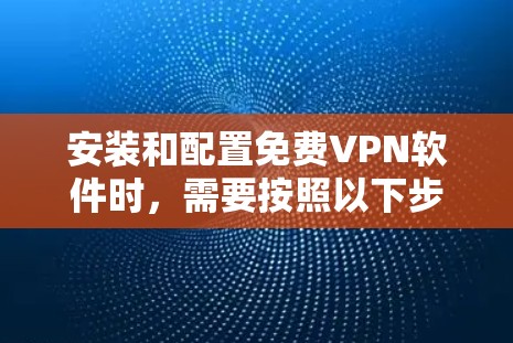 安装和配置免费VPN软件时，需要按照以下步骤进行
