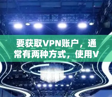 要获取VPN账户，通常有两种方式，使用VPN软件下载或购买服务。以下是一些建议