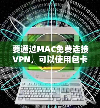 要通过MAC免费连接VPN，可以使用包卡软件。以下是一个详细的步骤指南