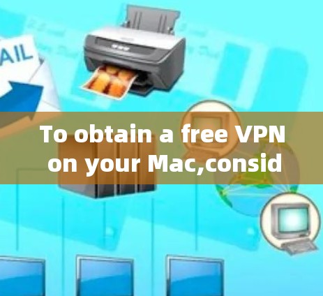 To obtain a free VPN on your Mac,consider the following organized approach: