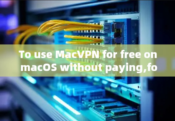 To use MacVPN for free on macOS without paying,follow these organized steps: