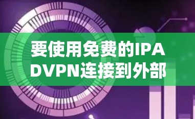 要使用免费的IPADVPN连接到外部网络，您可以按照以下步骤操作