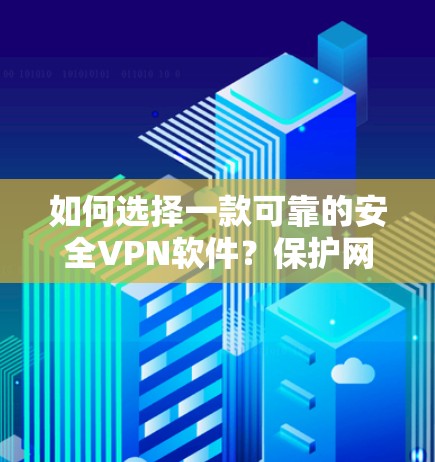 如何选择一款可靠的安全VPN软件?保护网络环境,开启数字世界 如何选择一款可靠的安全VPN软件?保护网络环境,开启数字世界