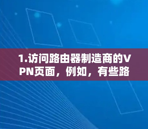 1.访问路由器制造商的VPN页面,例如,有些路由器制造商(如联联、网联等)提供VPN服务。您可以在他们官网找到相关的产品或服务 1.访问路由器制造商的VPN页面,例如,有些路由器制造商(如联联、网联等)提供VPN服务。您可以在他们官网找到相关的产品或服务