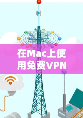 在Mac上使用免费VPN的选择有很多,以下是几种常见的推荐 在Mac上使用免费VPN的选择有很多,以下是几种常见的推荐