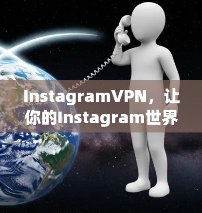 InstagramVPN，让你的Instagram世界充满安全与便捷