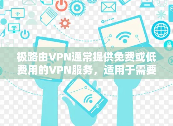 极路由VPN通常提供免费或低费用的VPN服务，适用于需要频繁访问用户或需要长时间在线的用户。如果您正在寻找一款极路由VPN产品，可以考虑以下几种选择
