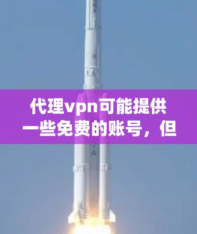 代理vpn可能提供一些免费的账号，但需要谨慎使用。以下是一些关键点和建议