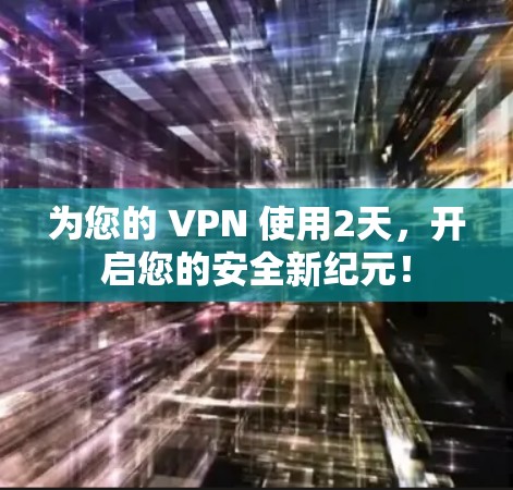 为您的 VPN 使用2天，开启您的安全新纪元！