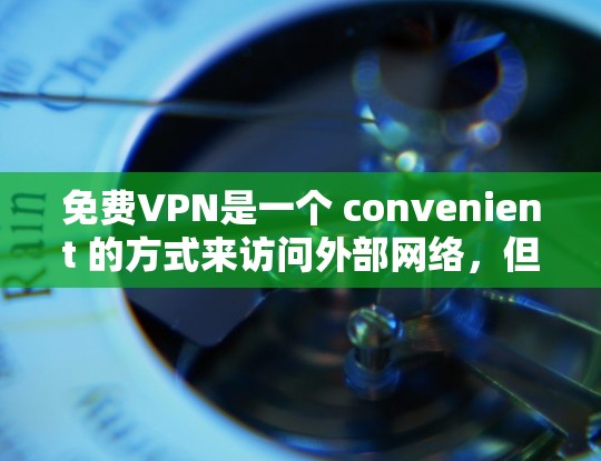 免费VPN是一个 convenient 的方式来访问外部网络，但需要谨慎选择，以确保安全性。以下是一些推荐的免费VPN服务