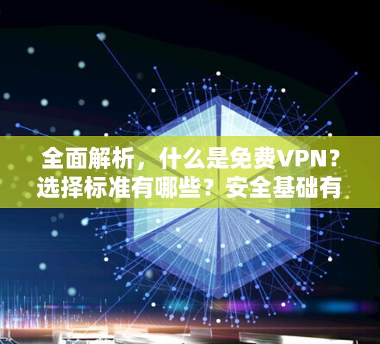 全面解析,什么是免费VPN?选择标准有哪些?安全基础有哪些?使用注意事项有哪些?