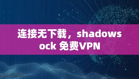 连接无下载,shadowsock 免费VPN 连接无下载,shadowsock 免费VPN