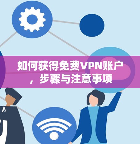 如何获得免费VPN账户,步骤与注意事项 如何获得免费VPN账户,步骤与注意事项