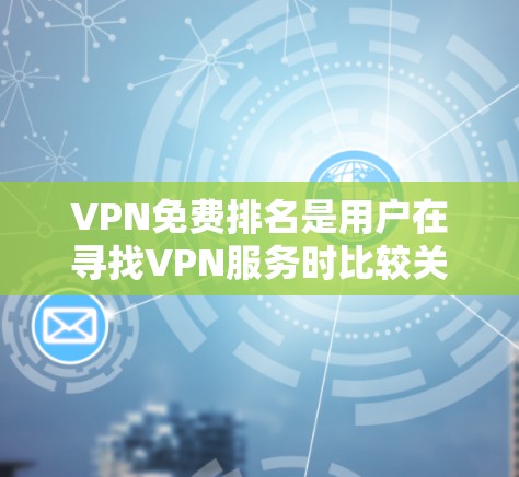 VPN免费排名是用户在寻找VPN服务时比较关注的一个话题。在中国市场上，国内有许多VPN公司提供免费服务或有免费试用功能，以下是几个主要的VPN平台及其免费版本情况