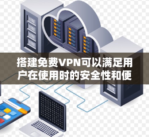 搭建免费VPN可以满足用户在使用时的安全性和便利性需求。以下是几种常用的免费VPN工具，供您参考