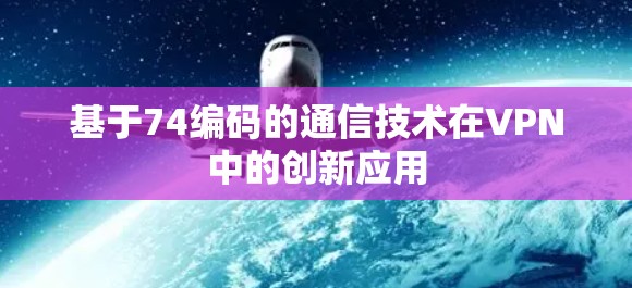 基于74编码的通信技术在VPN中的创新应用