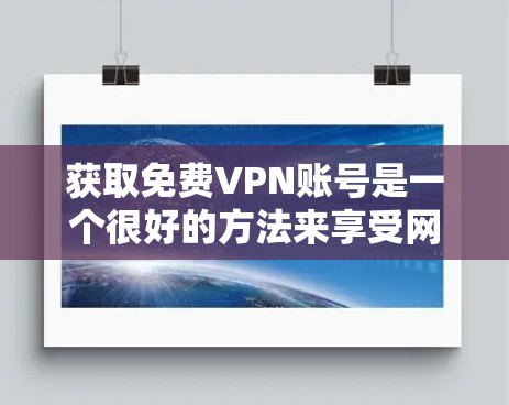 获取免费VPN账号是一个很好的方法来享受网络资源,但需要确保访问的平台安全可靠。以下是一些推荐的免费VPN平台和方法,帮助您安全地访问VPN服务 获取免费VPN账号是一个很好的方法来享受网络资源,但需要确保访问的平台安全可靠。以下是一些推荐的免费VPN平台和方法,帮助您安全地访问VPN服务