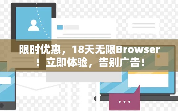 限时优惠,18天无限Browser!立即体验,告别广告! 限时优惠,18天无限Browser!立即体验,告别广告!