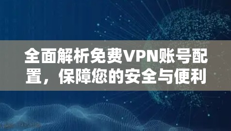 全面解析免费VPN账号配置,保障您的安全与便利 全面解析免费VPN账号配置,保障您的安全与便利